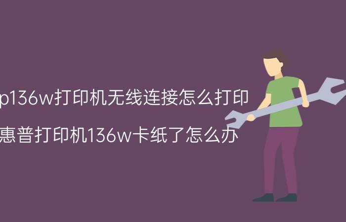 hp136w打印机无线连接怎么打印 惠普打印机136w卡纸了怎么办？